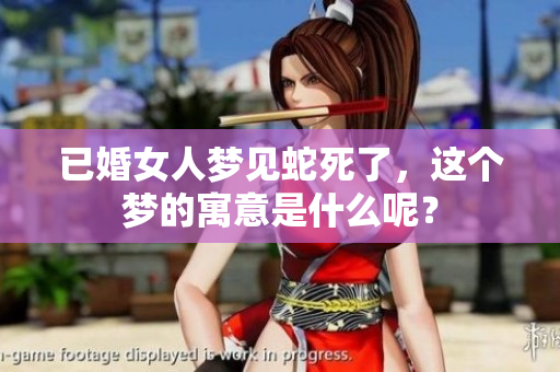 已婚女人梦见蛇死了，这个梦的寓意是什么呢？