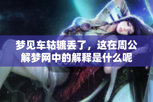 梦见车轱辘丢了，这在周公解梦网中的解释是什么呢