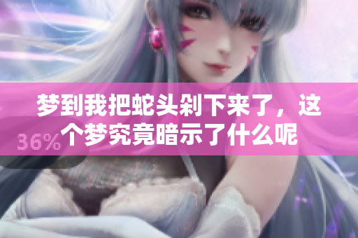 梦到我把蛇头剁下来了，这个梦究竟暗示了什么呢