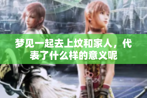 梦见一起去上坟和家人，代表了什么样的意义呢