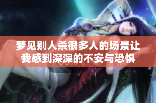 梦见别人杀很多人的场景让我感到深深的不安与恐惧
