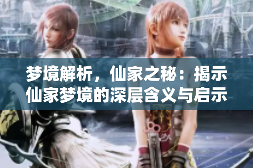 梦境解析，仙家之秘：揭示仙家梦境的深层含义与启示