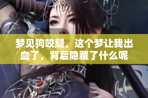 梦见狗咬腿，这个梦让我出血了，背后隐藏了什么呢