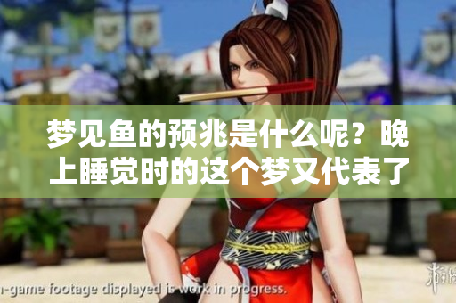 梦见鱼的预兆是什么呢？晚上睡觉时的这个梦又代表了什么呢？