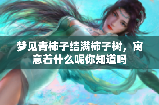 梦见青柿子结满柿子树，寓意着什么呢你知道吗