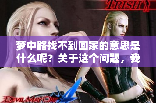 梦中路找不到回家的意思是什么呢？关于这个问题，我们该如何解读呢？