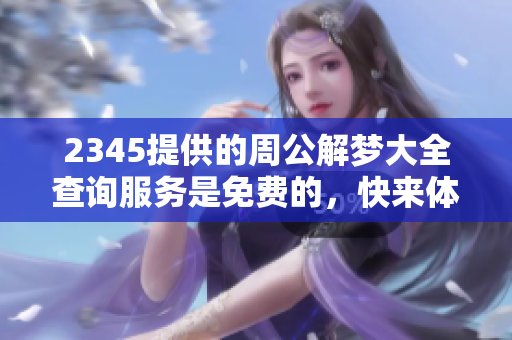 2345提供的周公解梦大全查询服务是免费的，快来体验吧！