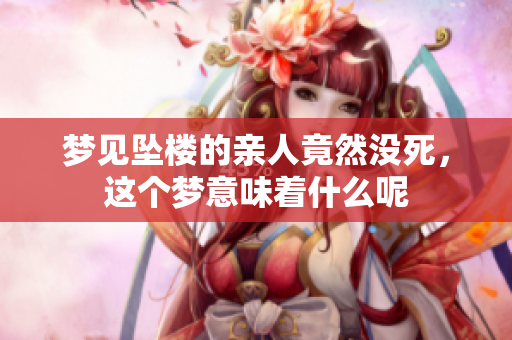 梦见坠楼的亲人竟然没死，这个梦意味着什么呢