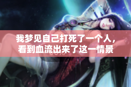 我梦见自己打死了一个人，看到血流出来了这一情景