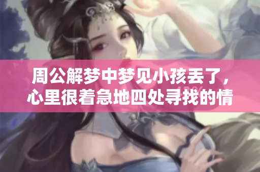 周公解梦中梦见小孩丢了，心里很着急地四处寻找的情景解析