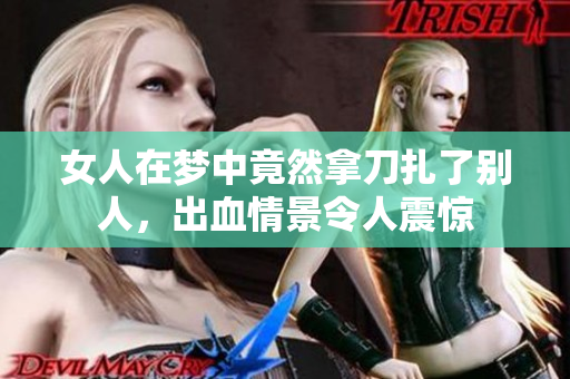 女人在梦中竟然拿刀扎了别人，出血情景令人震惊