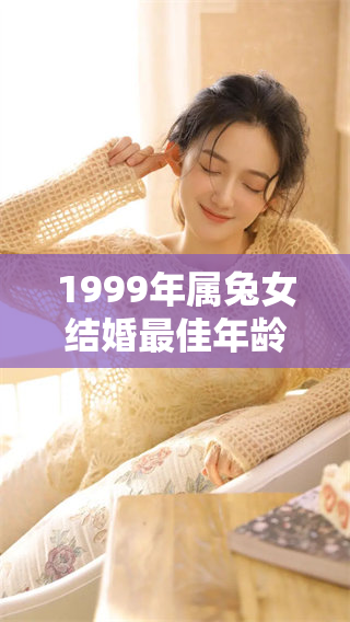 1999年属兔女结婚最佳年龄到底是多少呢 有哪些因素影响呢