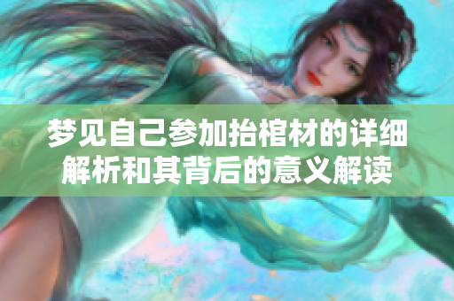 梦见自己参加抬棺材的详细解析和其背后的意义解读