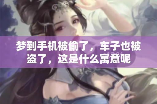 梦到手机被偷了，车子也被盗了，这是什么寓意呢