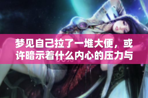 梦见自己拉了一堆大便，或许暗示着什么内心的压力与烦恼