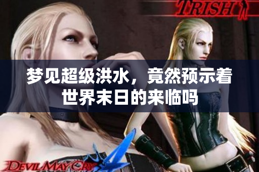 梦见超级洪水，竟然预示着世界末日的来临吗