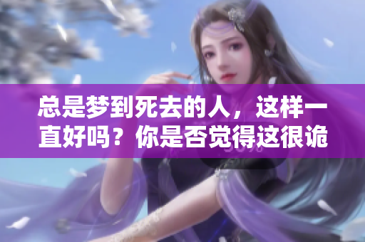 总是梦到死去的人，这样一直好吗？你是否觉得这很诡异呢？