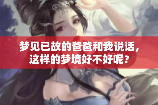 梦见已故的爸爸和我说话，这样的梦境好不好呢？
