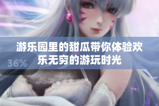 游乐园里的甜瓜带你体验欢乐无穷的游玩时光
