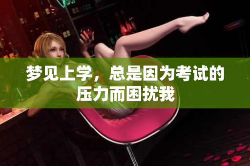 梦见上学，总是因为考试的压力而困扰我