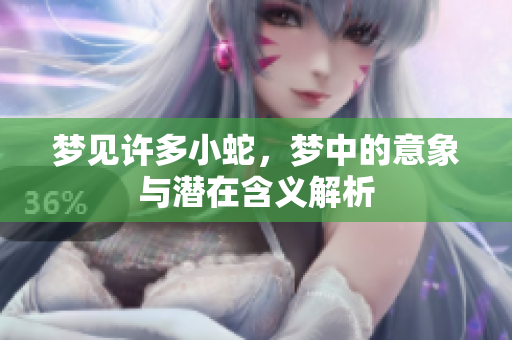 梦见许多小蛇，梦中的意象与潜在含义解析