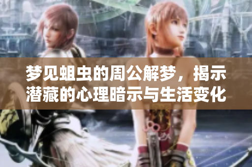 梦见蛆虫的周公解梦，揭示潜藏的心理暗示与生活变化