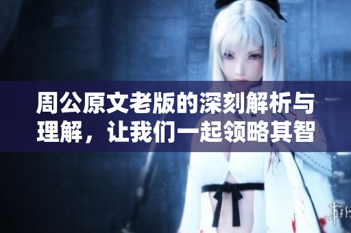 周公原文老版的深刻解析与理解，让我们一起领略其智慧之美