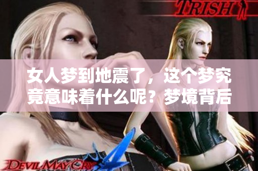 女人梦到地震了，这个梦究竟意味着什么呢？梦境背后的深层含义是什么？