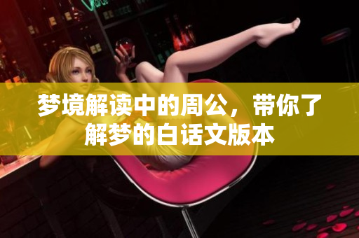 梦境解读中的周公，带你了解梦的白话文版本