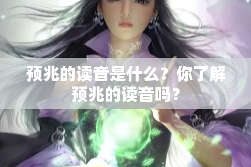 预兆的读音是什么？你了解预兆的读音吗？