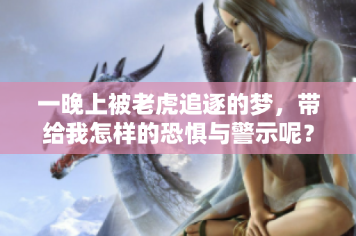 一晚上被老虎追逐的梦，带给我怎样的恐惧与警示呢？