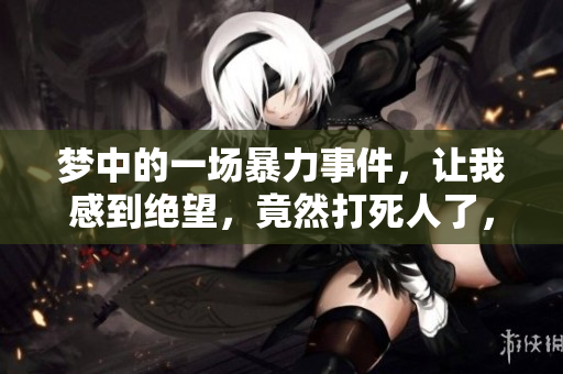 梦中的一场暴力事件，让我感到绝望，竟然打死人了，这样好不好呢