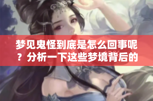 梦见鬼怪到底是怎么回事呢？分析一下这些梦境背后的深层含义。