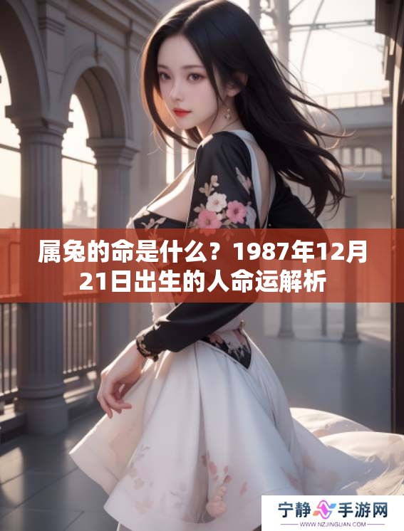 属兔的命是什么？1987年12月21日出生的人命运解析