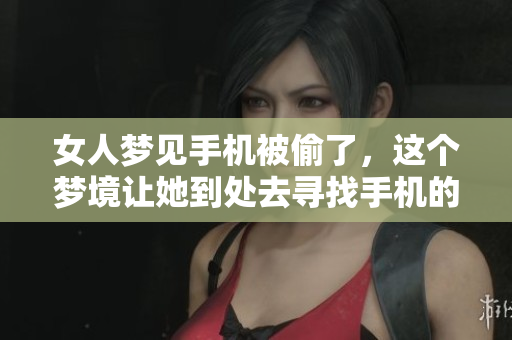 女人梦见手机被偷了，这个梦境让她到处去寻找手机的踪迹。