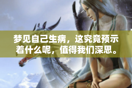 梦见自己生病，这究竟预示着什么呢，值得我们深思。