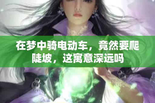 在梦中骑电动车，竟然要爬陡坡，这寓意深远吗