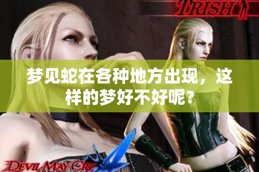 梦见蛇在各种地方出现，这样的梦好不好呢？
