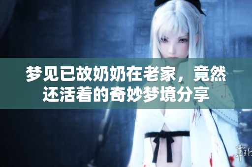 梦见已故奶奶在老家，竟然还活着的奇妙梦境分享