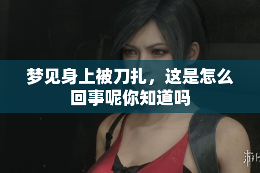 梦见身上被刀扎，这是怎么回事呢你知道吗