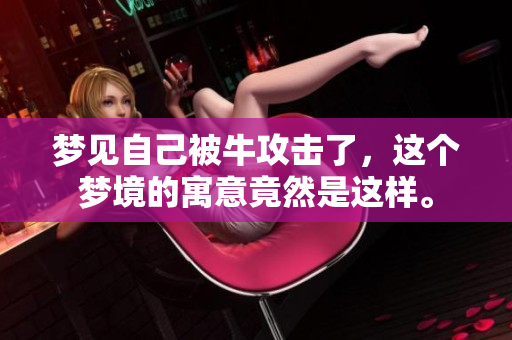 梦见自己被牛攻击了，这个梦境的寓意竟然是这样。