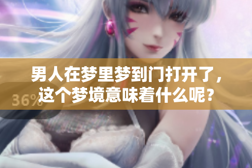 男人在梦里梦到门打开了，这个梦境意味着什么呢？
