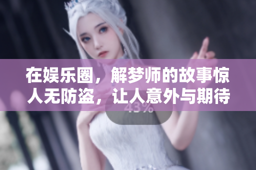 在娱乐圈，解梦师的故事惊人无防盗，让人意外与期待并存