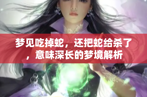 梦见吃掉蛇，还把蛇给杀了，意味深长的梦境解析