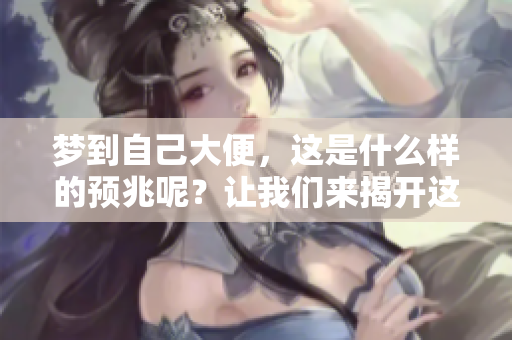 梦到自己大便，这是什么样的预兆呢？让我们来揭开这个谜团吧！