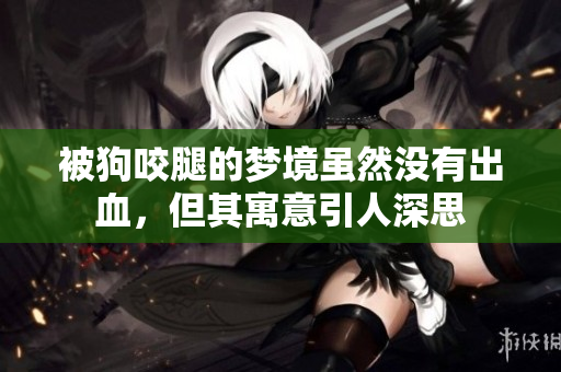 被狗咬腿的梦境虽然没有出血，但其寓意引人深思