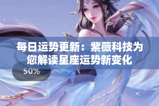 每日运势更新：紫薇科技为您解读星座运势新变化