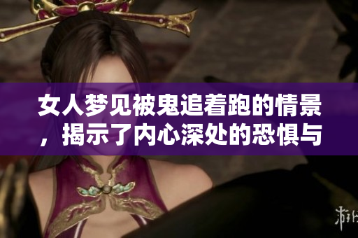 女人梦见被鬼追着跑的情景，揭示了内心深处的恐惧与逃避心理