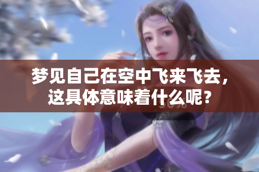 梦见自己在空中飞来飞去，这具体意味着什么呢？