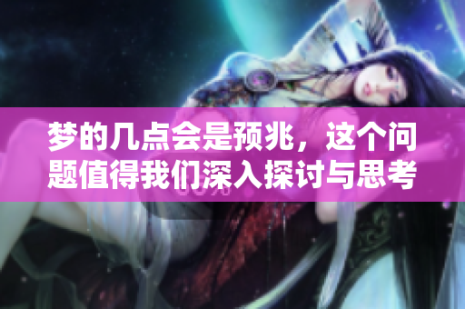 梦的几点会是预兆，这个问题值得我们深入探讨与思考